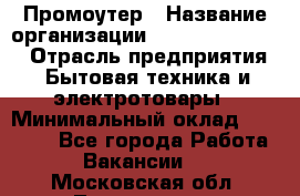 Промоутер › Название организации ­ Fusion Service › Отрасль предприятия ­ Бытовая техника и электротовары › Минимальный оклад ­ 14 000 - Все города Работа » Вакансии   . Московская обл.,Лыткарино г.